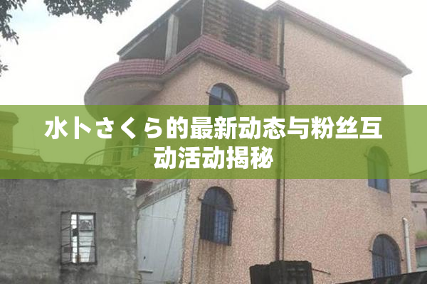 水卜さくら的最新动态与粉丝互动活动揭秘