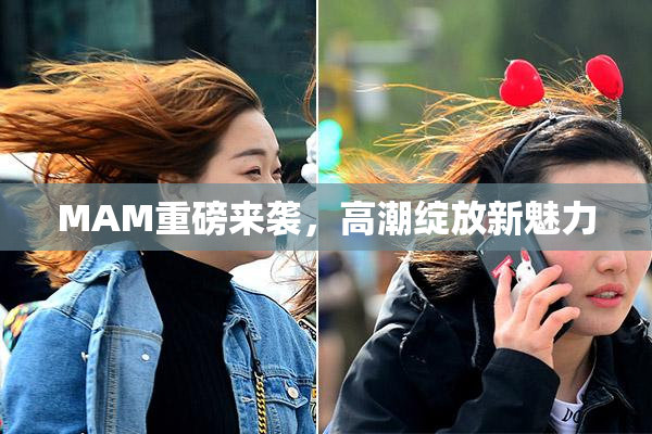 MAM重磅来袭，高潮绽放新魅力