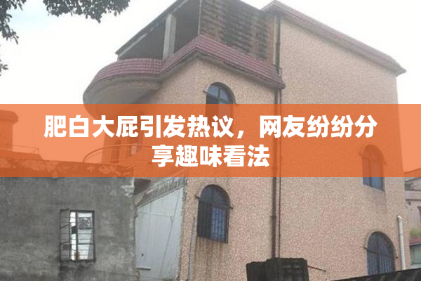 肥白大屁引发热议，网友纷纷分享趣味看法