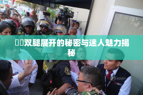 妺妺双腿展开的秘密与迷人魅力揭秘
