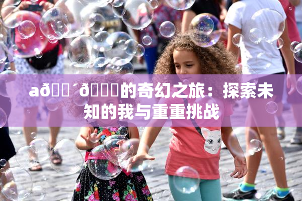 a🔴🍑的奇幻之旅：探索未知的我与重重挑战