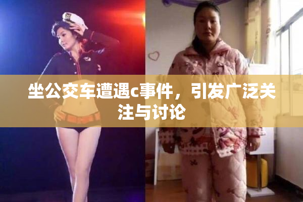 坐公交车遭遇c事件，引发广泛关注与讨论