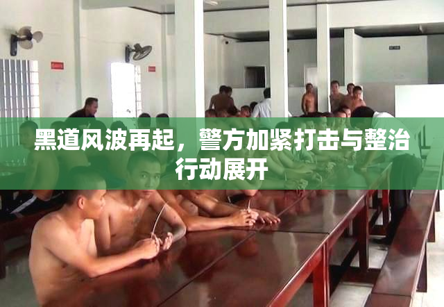 黑道风波再起，警方加紧打击与整治行动展开