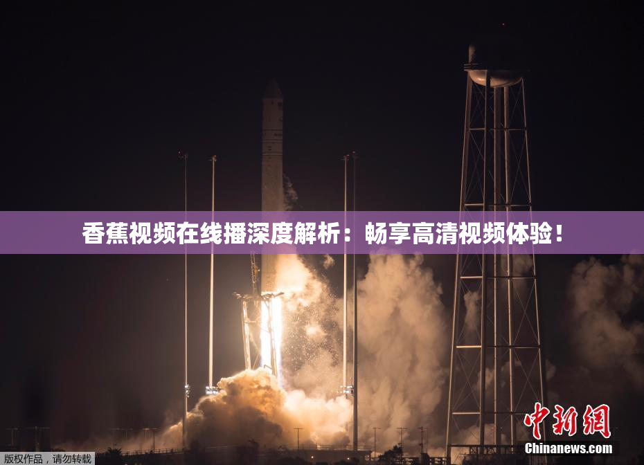 香蕉视频在线播深度解析：畅享高清视频体验！