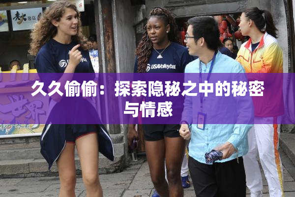 久久偷偷：探索隐秘之中的秘密与情感