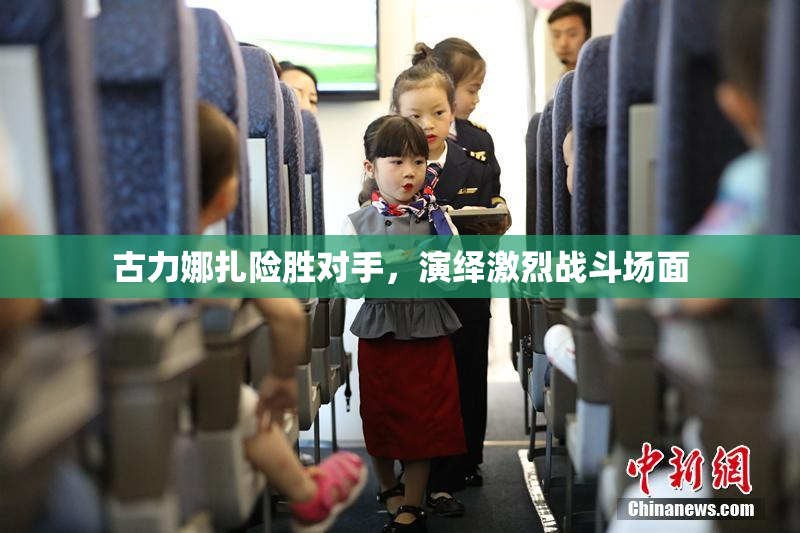 古力娜扎险胜对手，演绎激烈战斗场面