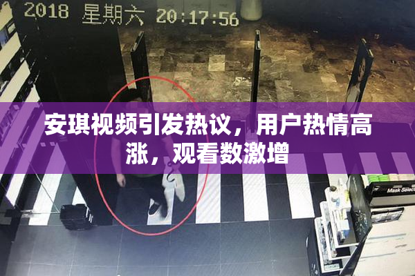安琪视频引发热议，用户热情高涨，观看数激增
