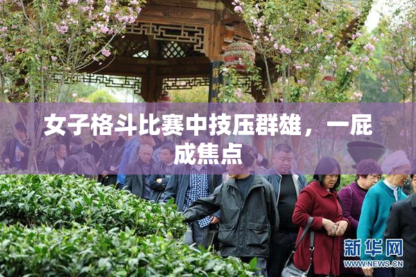 女子格斗比赛中技压群雄，一屁成焦点