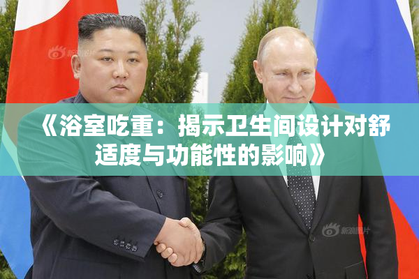 《浴室吃重：揭示卫生间设计对舒适度与功能性的影响》