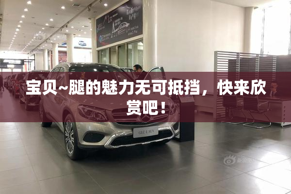 宝贝~腿的魅力无可抵挡，快来欣赏吧！