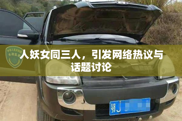 人妖女同三人，引发网络热议与话题讨论