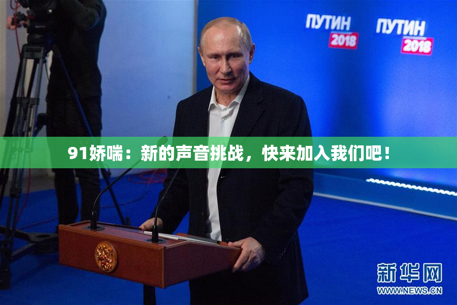 91娇喘：新的声音挑战，快来加入我们吧！