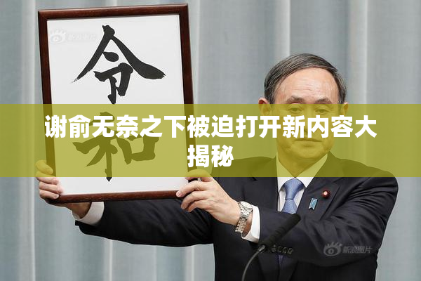 谢俞无奈之下被迫打开新内容大揭秘