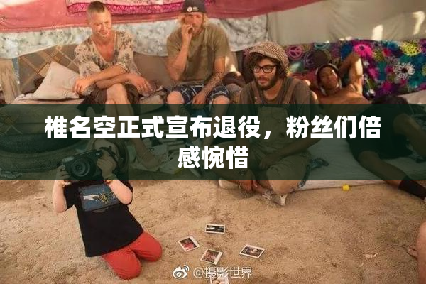 椎名空正式宣布退役，粉丝们倍感惋惜