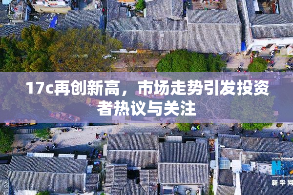17c再创新高，市场走势引发投资者热议与关注
