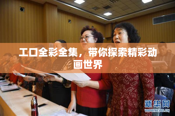 工口全彩全集，带你探索精彩动画世界