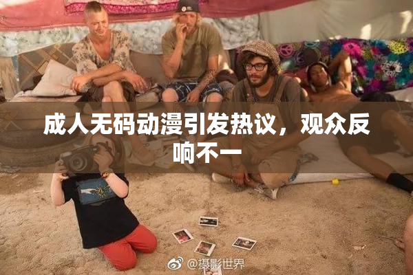 成人无码动漫引发热议，观众反响不一