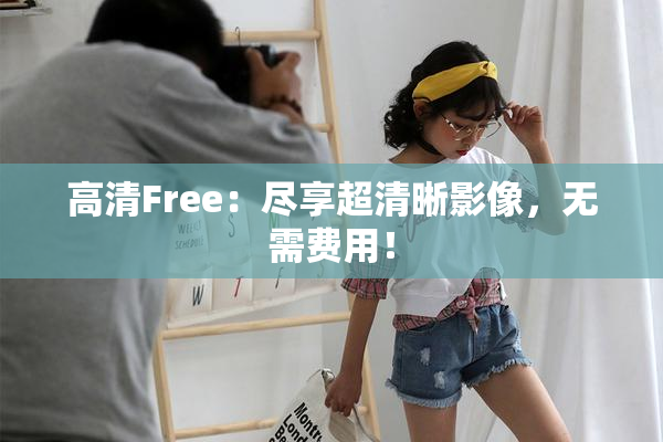 高清Free：尽享超清晰影像，无需费用！