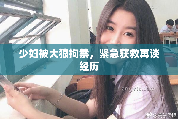 少妇被大狼拘禁，紧急获救再谈经历