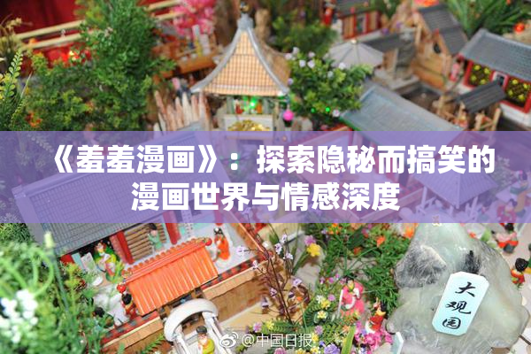 《羞羞漫画》：探索隐秘而搞笑的漫画世界与情感深度