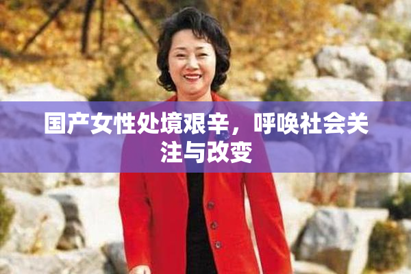 国产女性处境艰辛，呼唤社会关注与改变