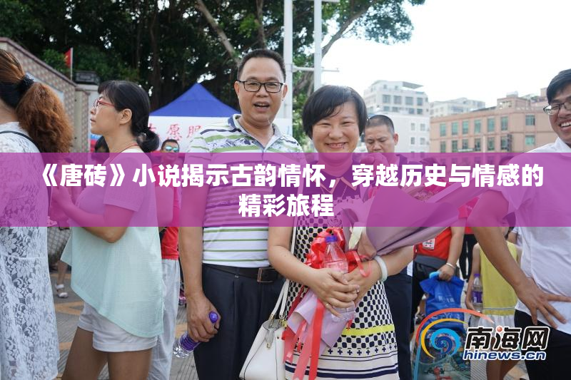 《唐砖》小说揭示古韵情怀，穿越历史与情感的精彩旅程