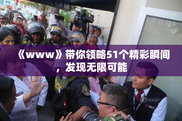 《www》带你领略51个精彩瞬间，发现无限可能
