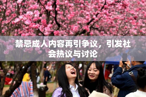 禁忌成人内容再引争议，引发社会热议与讨论