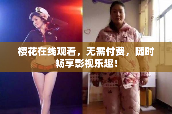 樱花在线观看，无需付费，随时畅享影视乐趣！