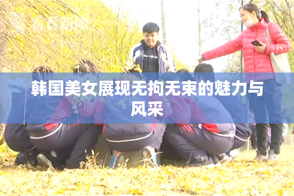 韩国美女展现无拘无束的魅力与风采