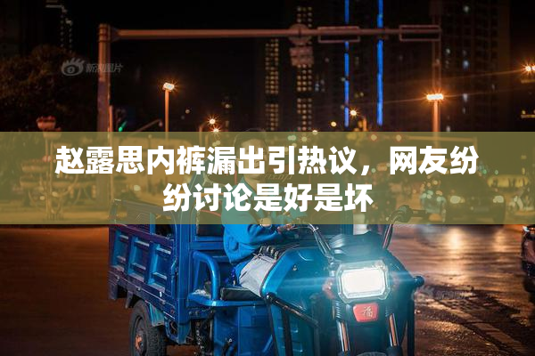 赵露思内裤漏出引热议，网友纷纷讨论是好是坏
