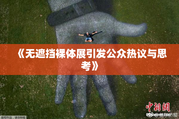 《无遮挡裸体展引发公众热议与思考》