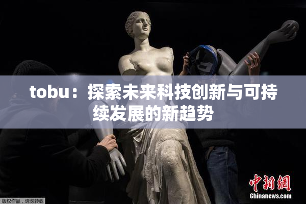 tobu：探索未来科技创新与可持续发展的新趋势