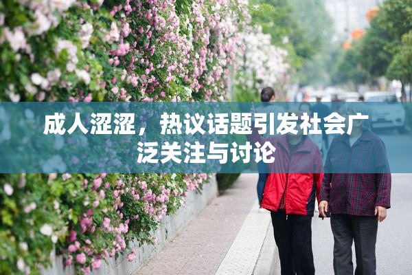 成人涩涩，热议话题引发社会广泛关注与讨论