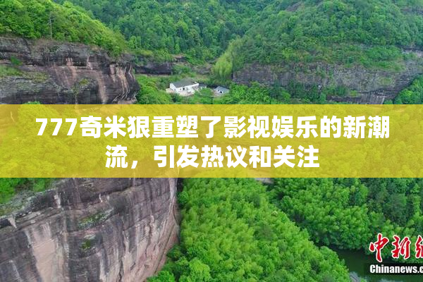 777奇米狠重塑了影视娱乐的新潮流，引发热议和关注
