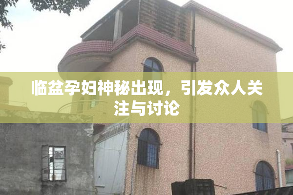 临盆孕妇神秘出现，引发众人关注与讨论
