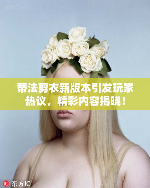 蒂法剪衣新版本引发玩家热议，精彩内容揭晓！