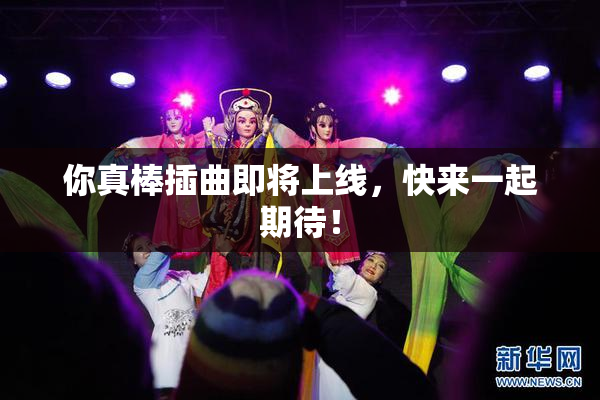 你真棒插曲即将上线，快来一起期待！