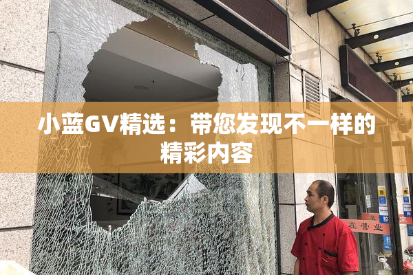 小蓝GV精选：带您发现不一样的精彩内容