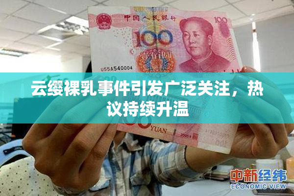 云缨裸乳事件引发广泛关注，热议持续升温