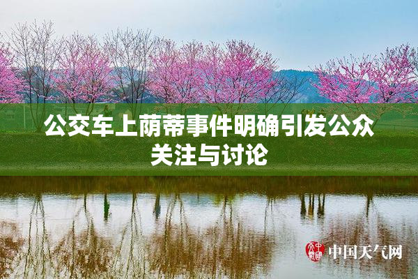 公交车上荫蒂事件明确引发公众关注与讨论
