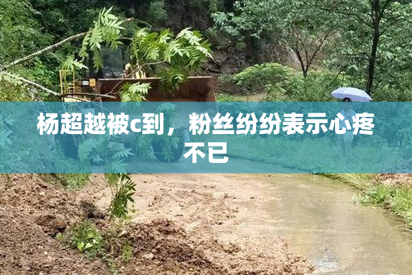 杨超越被c到，粉丝纷纷表示心疼不已