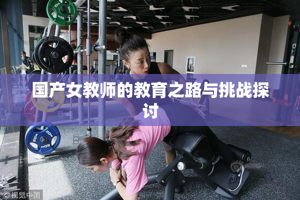 国产女教师的教育之路与挑战探讨