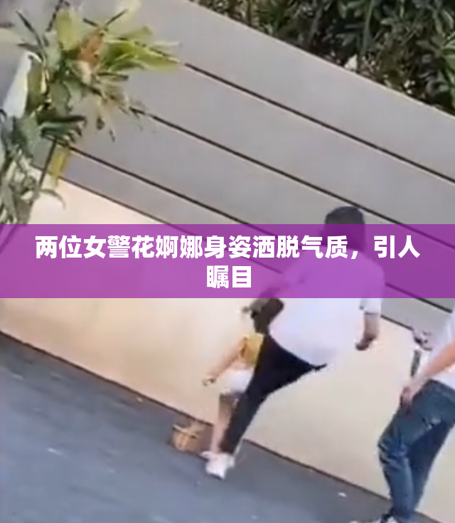 两位女警花婀娜身姿洒脱气质，引人瞩目