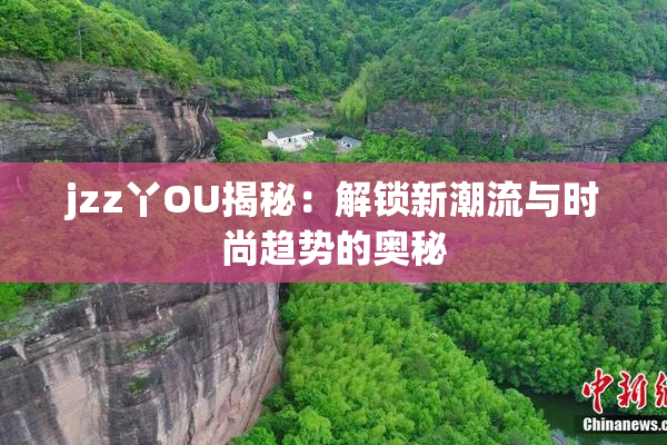 jzz丫OU揭秘：解锁新潮流与时尚趋势的奥秘