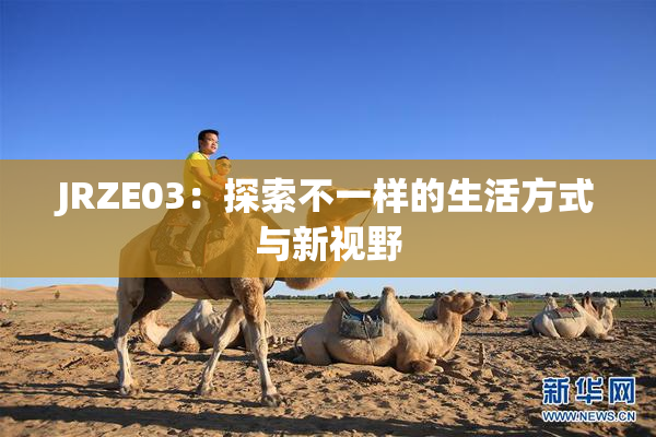 JRZE03：探索不一样的生活方式与新视野