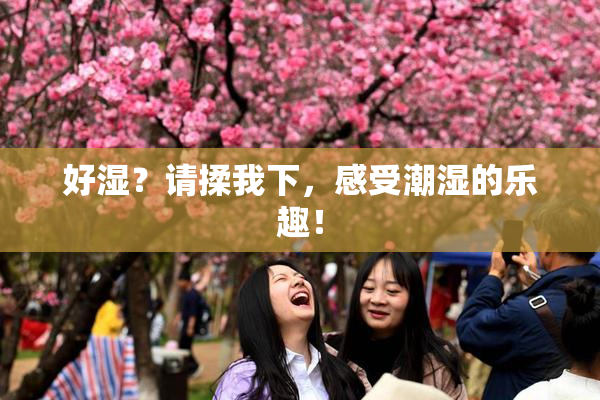 好湿？请揉我下，感受潮湿的乐趣！