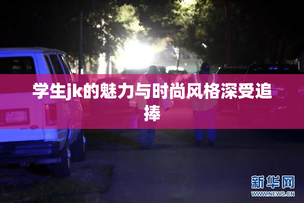 学生jk的魅力与时尚风格深受追捧