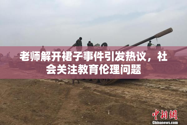 老师解开裙子事件引发热议，社会关注教育伦理问题