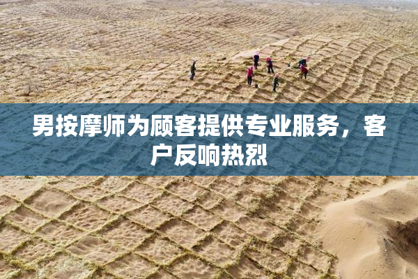 男按摩师为顾客提供专业服务，客户反响热烈